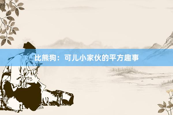 比熊狗:可儿小家伙的平方趣事