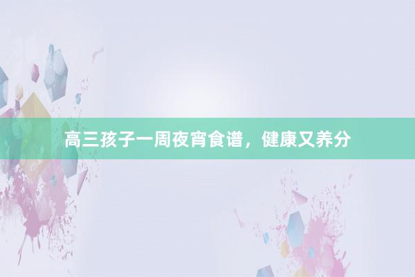 高三孩子一周夜宵食谱，健康又养分