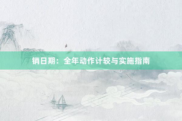 销日期：全年动作计较与实施指南